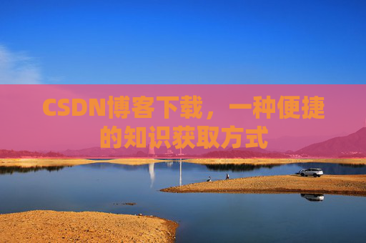 CSDN博客下载，一种便捷的知识获取方式